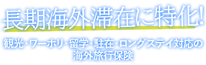 長期海外滞在に特化！
観光・ワーホリ・留学・駐在・ロングステイ対応の海外旅行保険